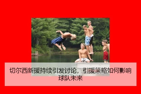 切尔西新援持续引发讨论，引援策略如何影响球队未来